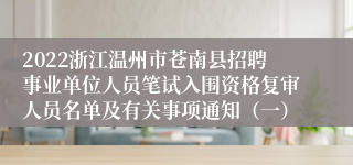 2022浙江温州市苍南县招聘事业单位人员笔试入围资格复审人员名单及有关事项通知（一）