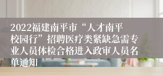 2022福建南平市“人才南平校园行”招聘医疗类紧缺急需专业人员体检合格进入政审人员名单通知
