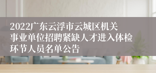 2022广东云浮市云城区机关事业单位招聘紧缺人才进入体检环节人员名单公告
