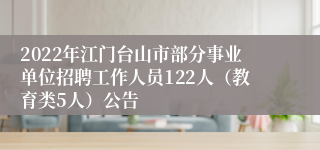 2022年江门台山市部分事业单位招聘工作人员122人（教育类5人）公告