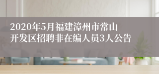 2020年5月福建漳州市常山开发区招聘非在编人员3人公告