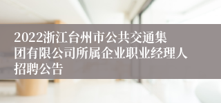 2022浙江台州市公共交通集团有限公司所属企业职业经理人招聘公告
