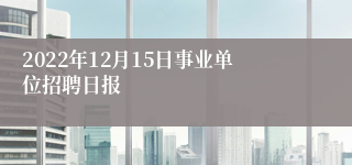 2022年12月15日事业单位招聘日报