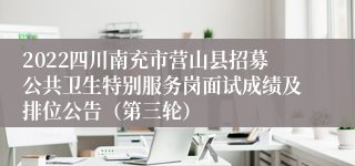 2022四川南充市营山县招募公共卫生特别服务岗面试成绩及排位公告（第三轮）