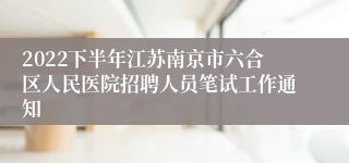 2022下半年江苏南京市六合区人民医院招聘人员笔试工作通知