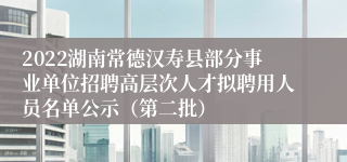 2022湖南常德汉寿县部分事业单位招聘高层次人才拟聘用人员名单公示（第二批）