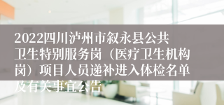 2022四川泸州市叙永县公共卫生特别服务岗（医疗卫生机构岗）项目人员递补进入体检名单及有关事宜公告