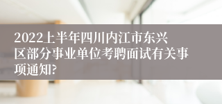 2022上半年四川内江市东兴区部分事业单位考聘面试有关事项通知?