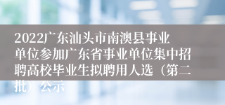 2022广东汕头市南澳县事业单位参加广东省事业单位集中招聘高校毕业生拟聘用人选（第二批）公示