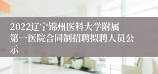 2022辽宁锦州医科大学附属第一医院合同制招聘拟聘人员公示