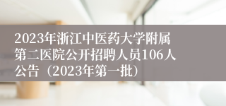 2023年浙江中医药大学附属第二医院公开招聘人员106人公告（2023年第一批）