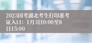 2023国考湖北考生打印准考证入口：1月3日0:00至8日15:00