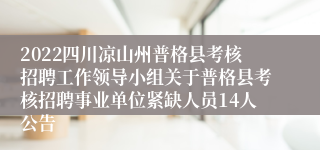 2022四川凉山州普格县考核招聘工作领导小组关于普格县考核招聘事业单位紧缺人员14人公告