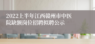 2022上半年江西赣州市中医院缺额岗位招聘拟聘公示