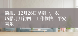 简报，12月26日星期一，农历腊月月初四，工作愉快，平安喜乐