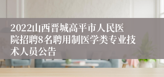 2022山西晋城高平市人民医院招聘8名聘用制医学类专业技术人员公告