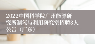 2022中国科学院广州能源研究所制氢与利用研究室招聘3人公告（广东）