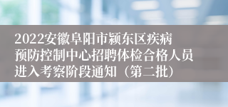 2022安徽阜阳市颍东区疾病预防控制中心招聘体检合格人员进入考察阶段通知（第二批）
