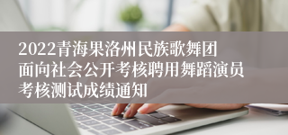 2022青海果洛州民族歌舞团面向社会公开考核聘用舞蹈演员考核测试成绩通知