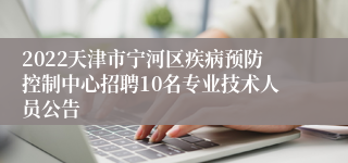 2022天津市宁河区疾病预防控制中心招聘10名专业技术人员公告