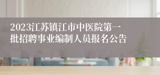2023江苏镇江市中医院第一批招聘事业编制人员报名公告