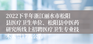 2022下半年浙江丽水市松阳县医疗卫生单位、松阳县中医药研究所线上招聘医疗卫生专业技术人员17人公告