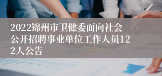 2022锦州市卫健委面向社会公开招聘事业单位工作人员122人公告