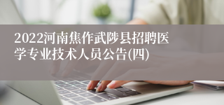2022河南焦作武陟县招聘医学专业技术人员公告(四)