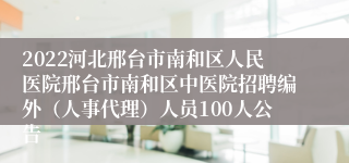 2022河北邢台市南和区人民医院邢台市南和区中医院招聘编外（人事代理）人员100人公告