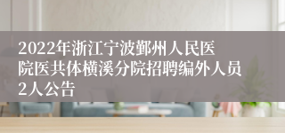 2022年浙江宁波鄞州人民医院医共体横溪分院招聘编外人员2人公告