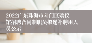 2022广东珠海市斗门区殡仪馆招聘合同制职员拟递补聘用人员公示