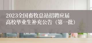 2023全国畜牧总站招聘应届高校毕业生补充公告（第一批）