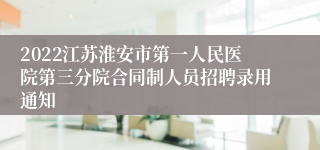 2022江苏淮安市第一人民医院第三分院合同制人员招聘录用通知