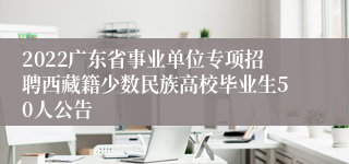 2022广东省事业单位专项招聘西藏籍少数民族高校毕业生50人公告