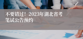 不要错过！2023年湖北省考笔试公告预约