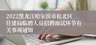 2022黑龙江哈尔滨市松北区住建局临聘人员招聘面试环节有关事项通知