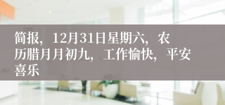 简报，12月31日星期六，农历腊月月初九，工作愉快，平安喜乐