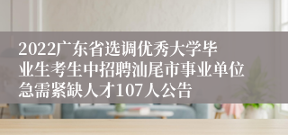 2022广东省选调优秀大学毕业生考生中招聘汕尾市事业单位急需紧缺人才107人公告