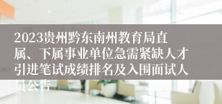 2023贵州黔东南州教育局直属、下属事业单位急需紧缺人才引进笔试成绩排名及入围面试人员公告