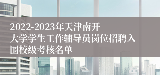 2022-2023年天津南开大学学生工作辅导员岗位招聘入围校级考核名单