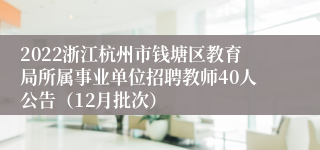 2022浙江杭州市钱塘区教育局所属事业单位招聘教师40人公告（12月批次）