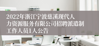2022年浙江宁波慈溪现代人力资源服务有限公司招聘派遣制工作人员1人公告