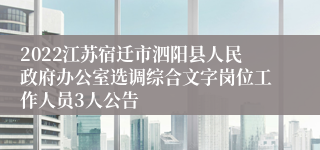 2022江苏宿迁市泗阳县人民政府办公室选调综合文字岗位工作人员3人公告