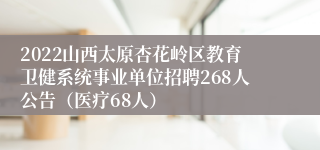2022山西太原杏花岭区教育卫健系统事业单位招聘268人公告（医疗68人）