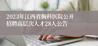 2023年江西省胸科医院公开招聘高层次人才28人公告