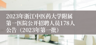 2023年浙江中医药大学附属第一医院公开招聘人员178人公告（2023年第一批）