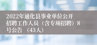 2022年通化县事业单位公开招聘工作人员（含专项招聘）8号公告 （43人）