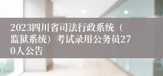 2023四川省司法行政系统（监狱系统）考试录用公务员270人公告