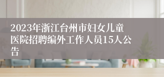 2023年浙江台州市妇女儿童医院招聘编外工作人员15人公告