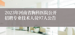 2023年河南省胸科医院公开招聘专业技术人员97人公告